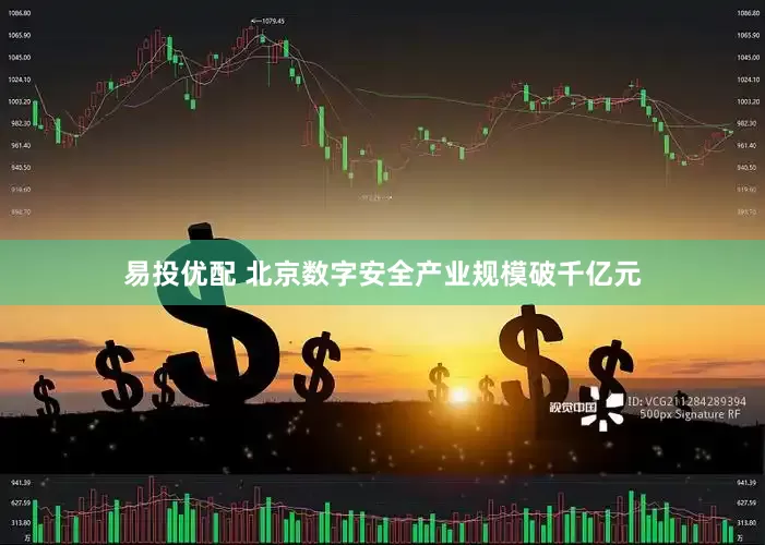易投优配 北京数字安全产业规模破千亿元