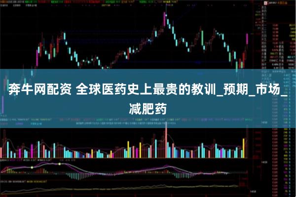 奔牛网配资 全球医药史上最贵的教训_预期_市场_减肥药