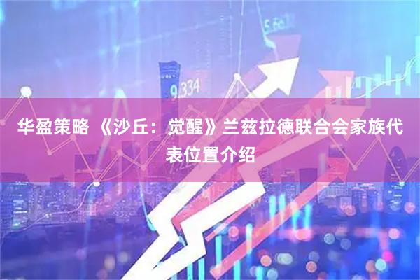 华盈策略 《沙丘：觉醒》兰兹拉德联合会家族代表位置介绍