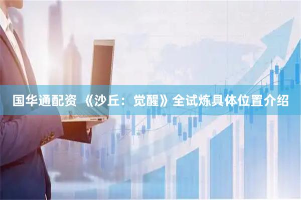 国华通配资 《沙丘：觉醒》全试炼具体位置介绍