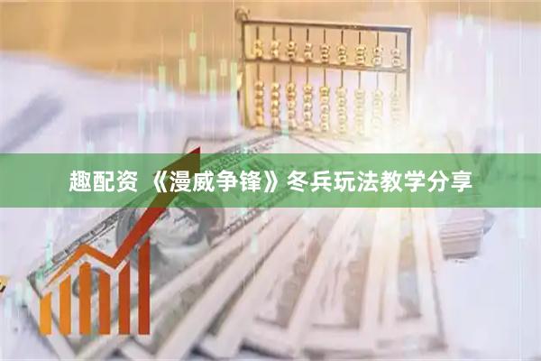 趣配资 《漫威争锋》冬兵玩法教学分享
