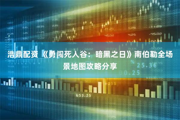 浩鼎配资 《勇闯死人谷：暗黑之日》南伯勒全场景地图攻略分享