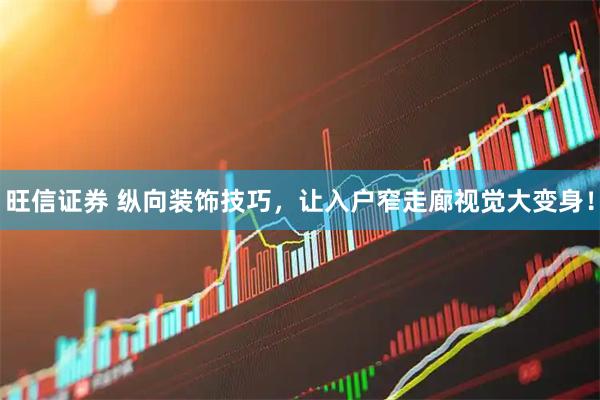 旺信证券 纵向装饰技巧，让入户窄走廊视觉大变身！