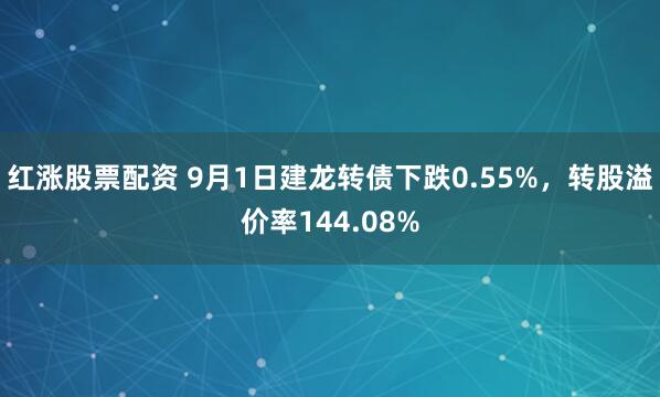 红涨股票配资 9月1日建龙转债下跌0.55%，转股溢价率144.08%