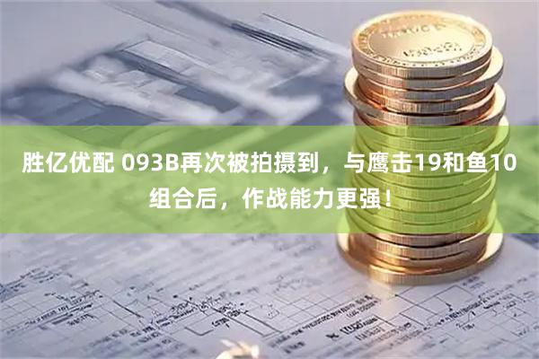 胜亿优配 093B再次被拍摄到，与鹰击19和鱼10组合后，作战能力更强！