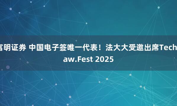 富明证券 中国电子签唯一代表！法大大受邀出席TechLaw.Fest 2025