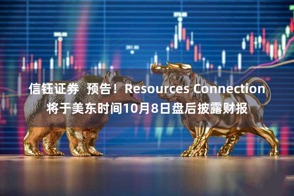 信钰证券  预告！Resources Connection将于美东时间10月8日盘后披露财报