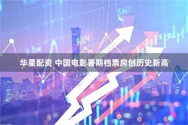 华星配资 中国电影暑期档票房创历史新高